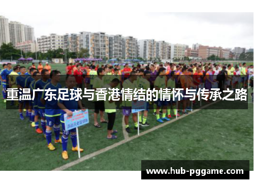 重温广东足球与香港情结的情怀与传承之路