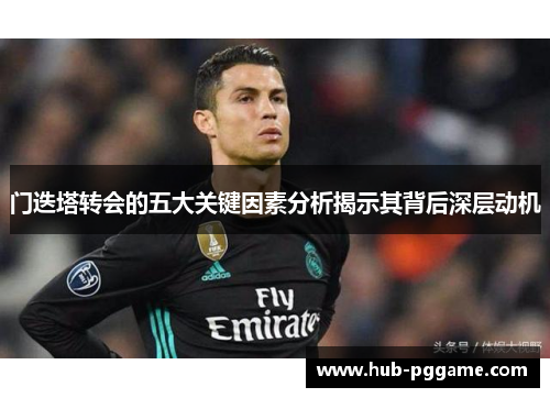 门迭塔转会的五大关键因素分析揭示其背后深层动机 门迭塔转会的五大关键因素分析揭示其背后深层动机