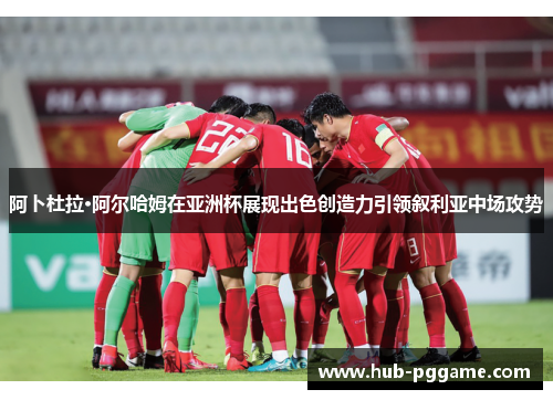 阿卜杜拉·阿尔哈姆在亚洲杯展现出色创造力引领叙利亚中场攻势